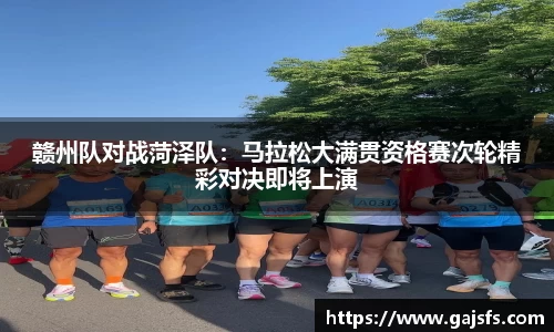赣州队对战菏泽队：马拉松大满贯资格赛次轮精彩对决即将上演