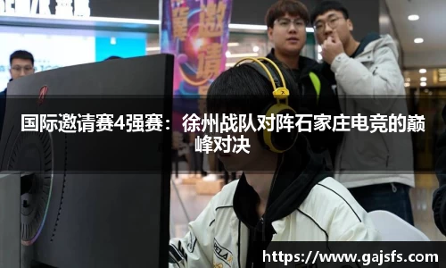 国际邀请赛4强赛：徐州战队对阵石家庄电竞的巅峰对决