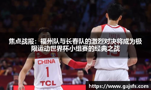 焦点战报：福州队与长春队的激烈对决将成为极限运动世界杯小组赛的经典之战