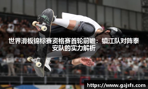 世界滑板锦标赛资格赛首轮前瞻：镇江队对阵泰安队的实力解析