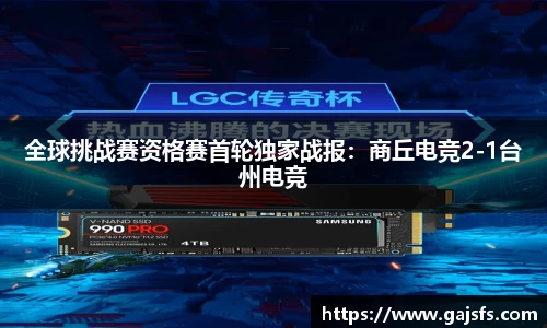 全球挑战赛资格赛首轮独家战报：商丘电竞2-1台州电竞