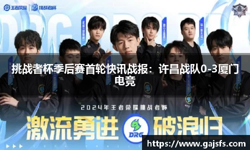 挑战者杯季后赛首轮快讯战报：许昌战队0-3厦门电竞