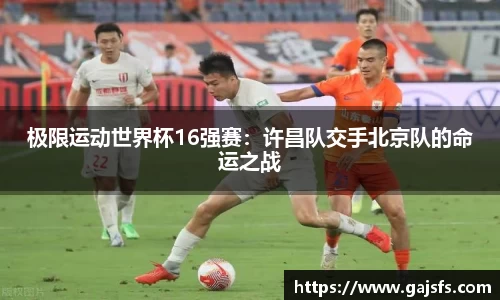 极限运动世界杯16强赛：许昌队交手北京队的命运之战