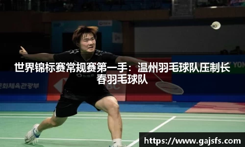 世界锦标赛常规赛第一手：温州羽毛球队压制长春羽毛球队