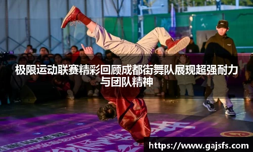 极限运动联赛精彩回顾成都街舞队展现超强耐力与团队精神