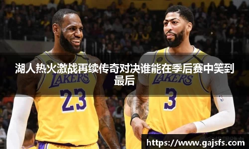 湖人热火激战再续传奇对决谁能在季后赛中笑到最后